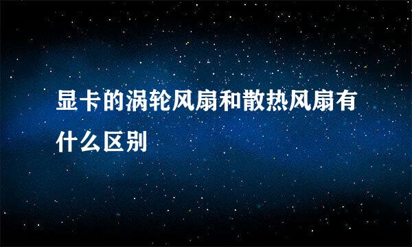 显卡的涡轮风扇和散热风扇有什么区别