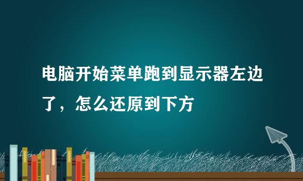 电脑开始菜单跑到显示器左边了，怎么还原到下方