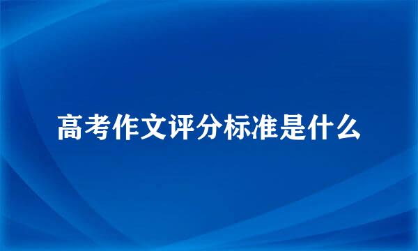 高考作文评分标准是什么