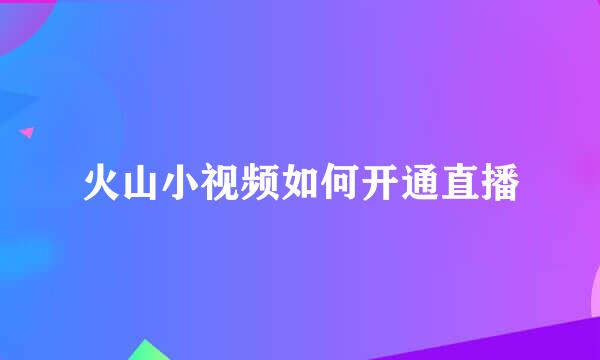 火山小视频如何开通直播