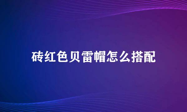 砖红色贝雷帽怎么搭配