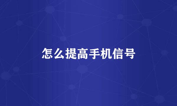 怎么提高手机信号