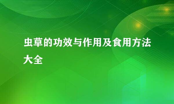 虫草的功效与作用及食用方法大全