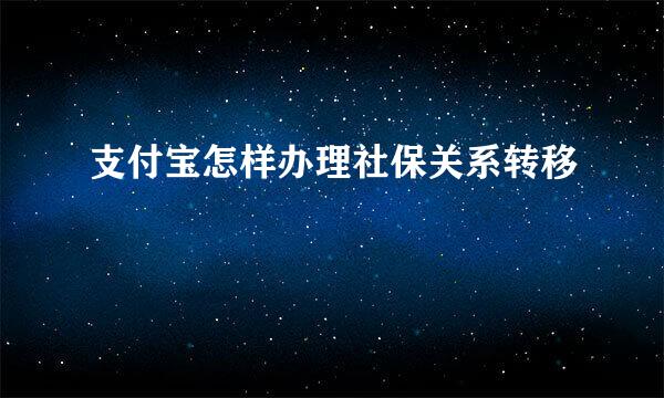 支付宝怎样办理社保关系转移