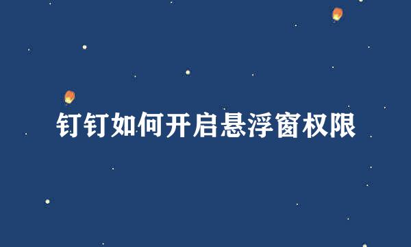 钉钉如何开启悬浮窗权限