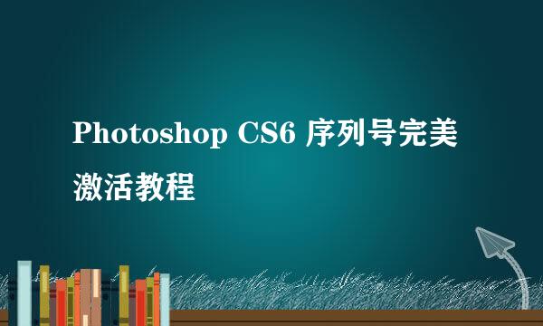 Photoshop CS6 序列号完美激活教程