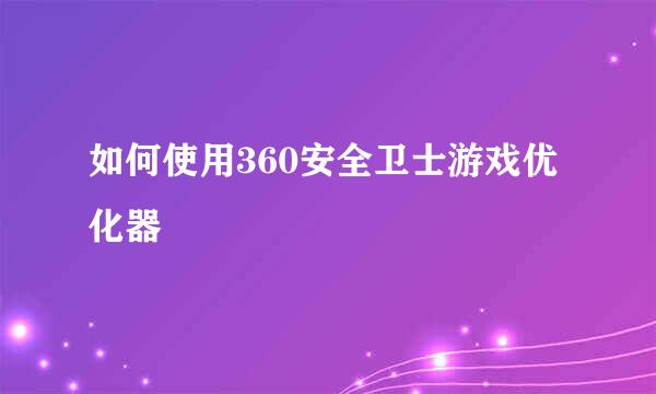 如何使用360安全卫士游戏优化器