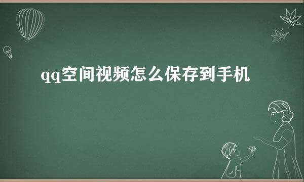 qq空间视频怎么保存到手机