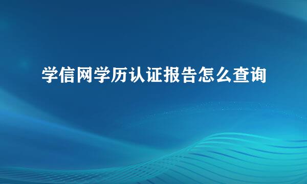 学信网学历认证报告怎么查询