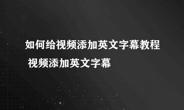 如何给视频添加英文字幕教程 视频添加英文字幕