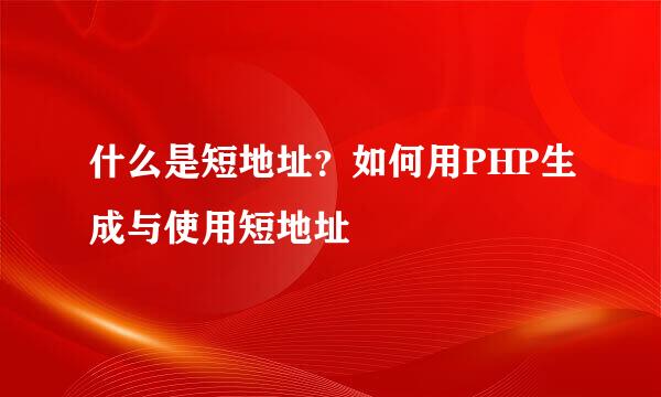 什么是短地址？如何用PHP生成与使用短地址