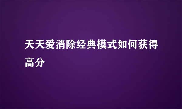 天天爱消除经典模式如何获得高分