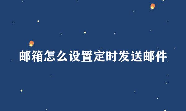 邮箱怎么设置定时发送邮件