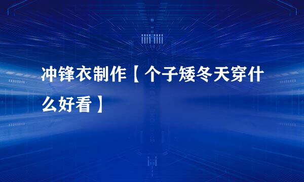 冲锋衣制作【个子矮冬天穿什么好看】