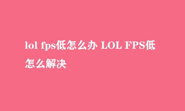 lol fps低怎么办 LOL FPS低怎么解决