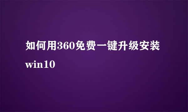 如何用360免费一键升级安装win10