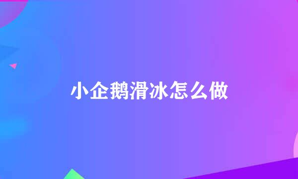 小企鹅滑冰怎么做