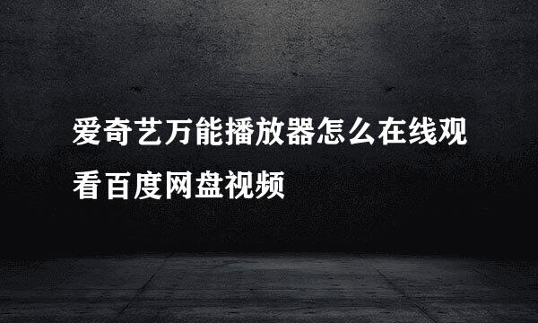 爱奇艺万能播放器怎么在线观看百度网盘视频