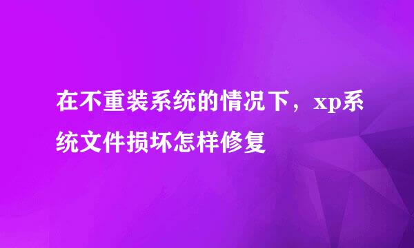 在不重装系统的情况下，xp系统文件损坏怎样修复