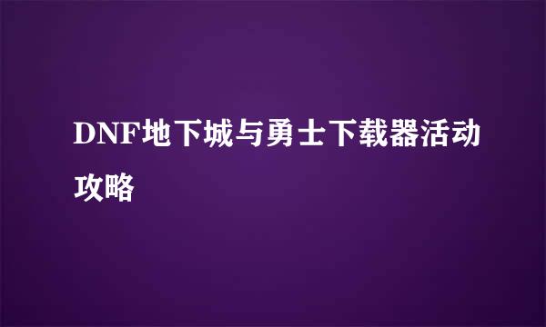 DNF地下城与勇士下载器活动攻略