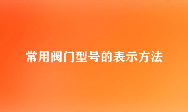 常用阀门型号的表示方法