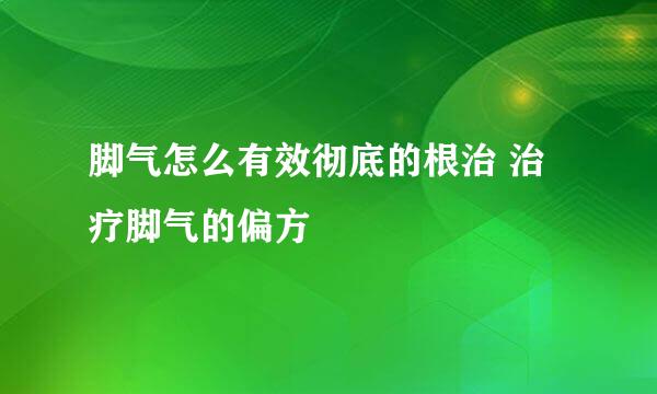 脚气怎么有效彻底的根治 治疗脚气的偏方