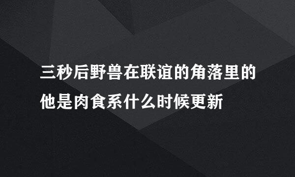 三秒后野兽在联谊的角落里的他是肉食系什么时候更新