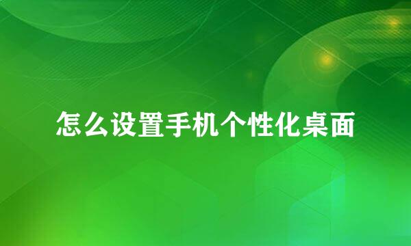 怎么设置手机个性化桌面