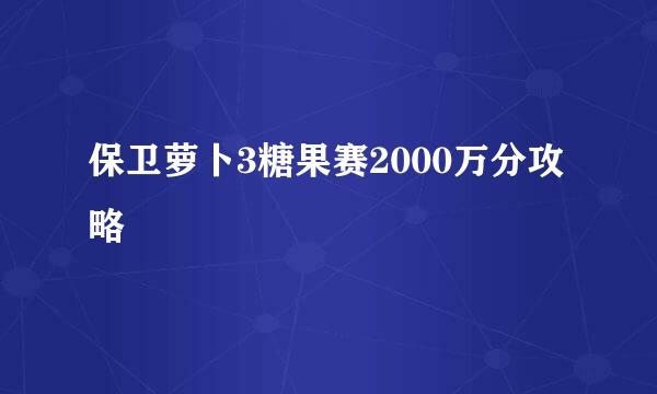 保卫萝卜3糖果赛2000万分攻略