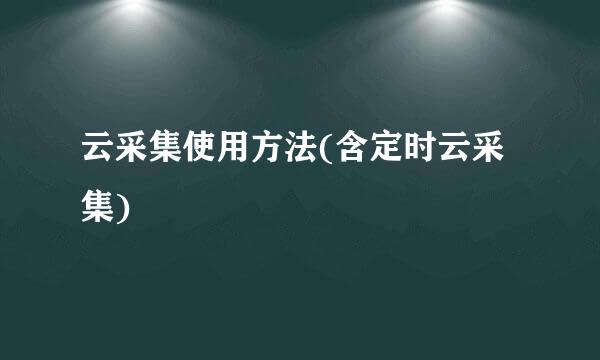 云采集使用方法(含定时云采集)