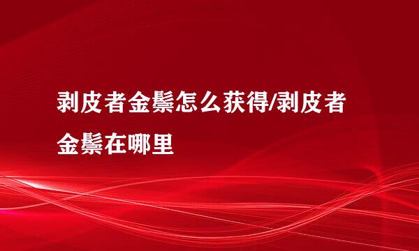 剥皮者金鬃怎么获得/剥皮者金鬃在哪里