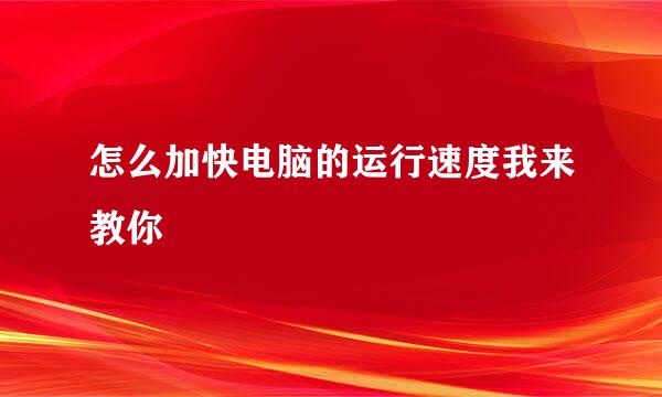 怎么加快电脑的运行速度我来教你