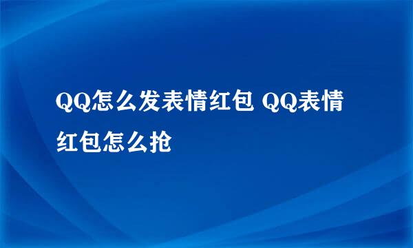 QQ怎么发表情红包 QQ表情红包怎么抢