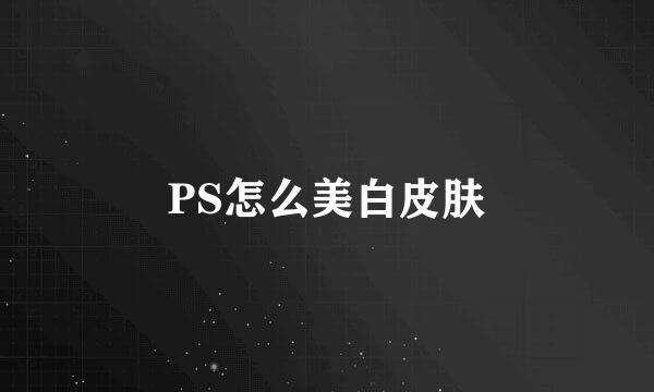 PS怎么美白皮肤