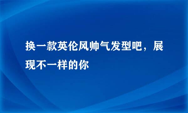 换一款英伦风帅气发型吧，展现不一样的你