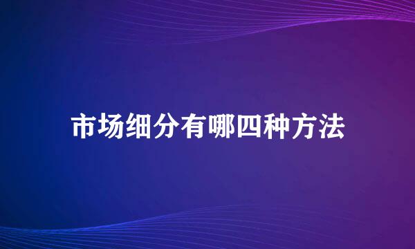 市场细分有哪四种方法