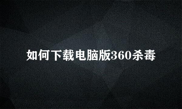 如何下载电脑版360杀毒