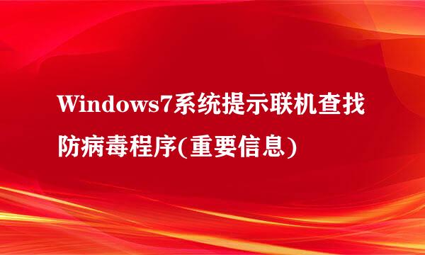 Windows7系统提示联机查找防病毒程序(重要信息)