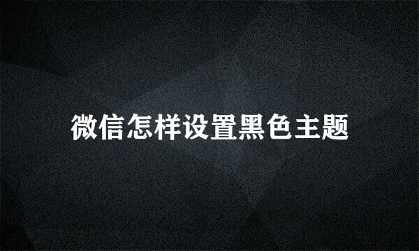 微信怎样设置黑色主题