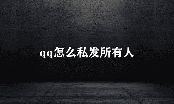 qq怎么私发所有人