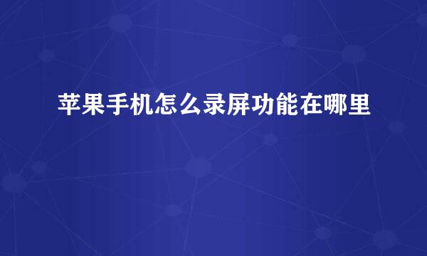 苹果手机怎么录屏功能在哪里