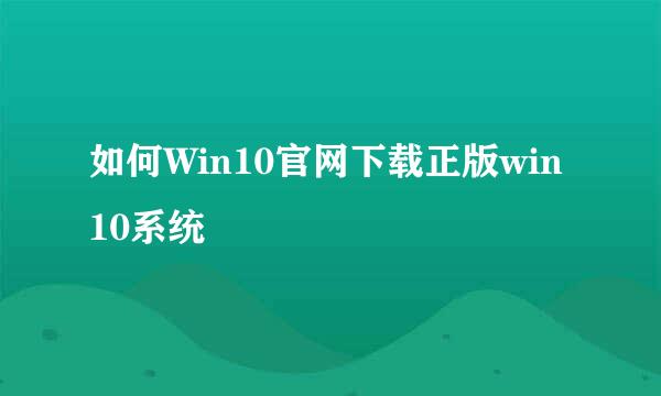 如何Win10官网下载正版win10系统