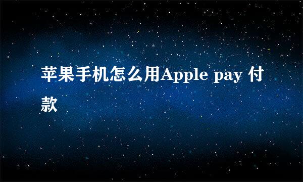 苹果手机怎么用Apple pay 付款