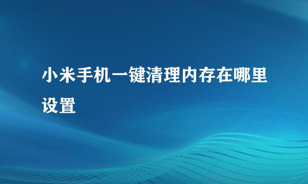 小米手机一键清理内存在哪里设置