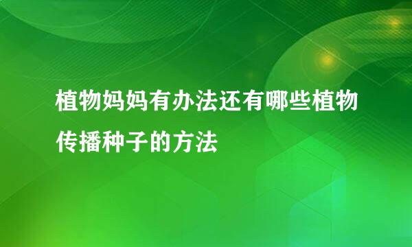 植物妈妈有办法还有哪些植物传播种子的方法
