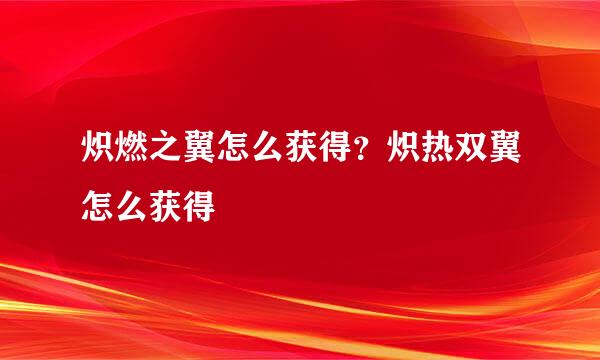 炽燃之翼怎么获得？炽热双翼怎么获得