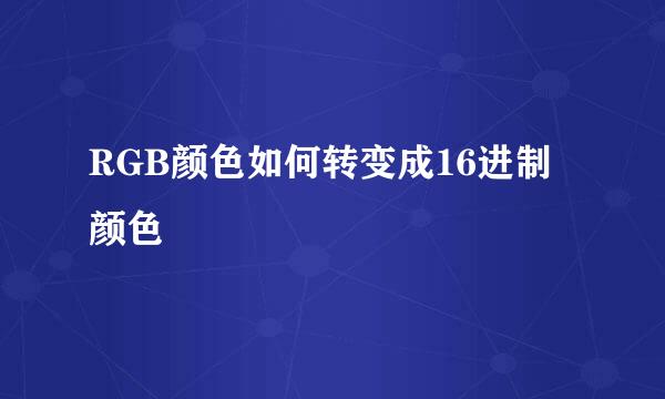 RGB颜色如何转变成16进制颜色