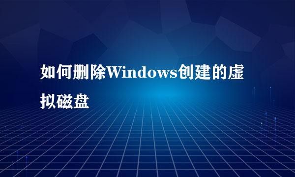 如何删除Windows创建的虚拟磁盘