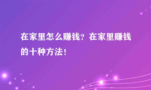 在家里怎么赚钱？在家里赚钱的十种方法！