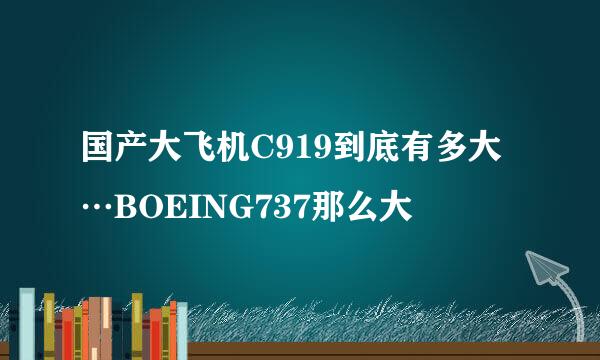 国产大飞机C919到底有多大…BOEING737那么大